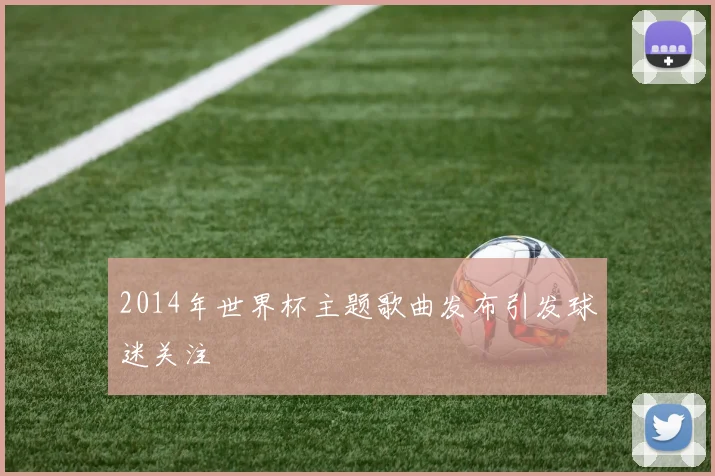 2014年世界杯主题歌曲发布引发球迷关注