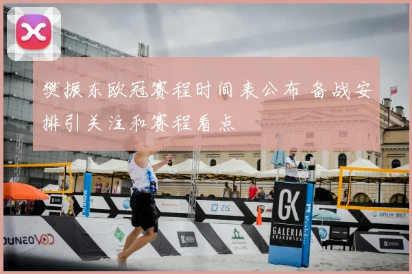 樊振东欧冠赛程时间表公布 备战安排引关注和赛程看点