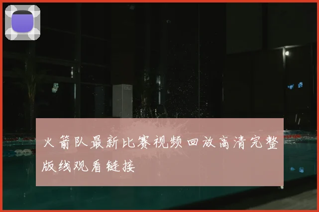 火箭队最新比赛视频回放高清完整版线观看链接