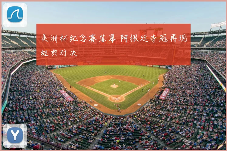 美洲杯纪念赛落幕 阿根廷夺冠再现经典对决