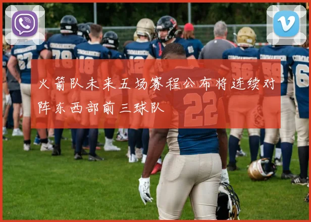 火箭队未来五场赛程公布将连续对阵东西部前三球队