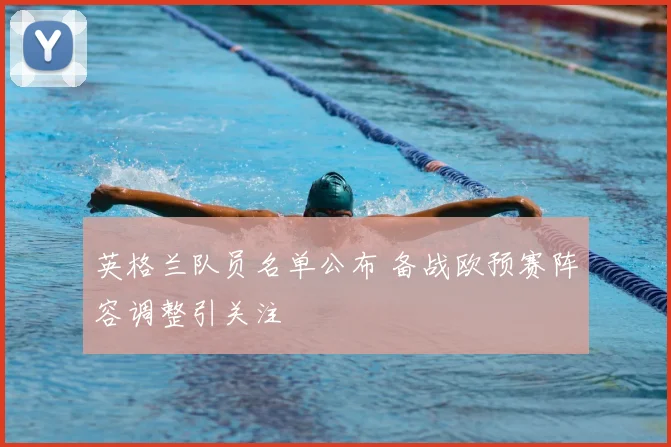 英格兰队员名单公布 备战欧预赛阵容调整引关注