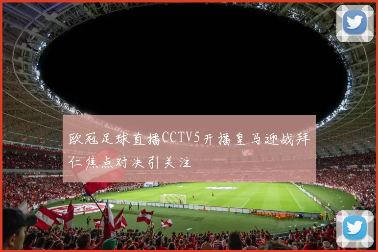 欧冠足球直播CCTV5开播皇马迎战拜仁焦点对决引关注