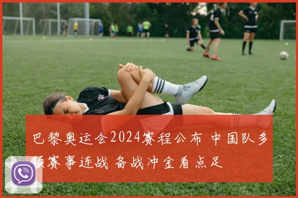 巴黎奥运会2024赛程公布 中国队多项赛事连战 备战冲金看点足