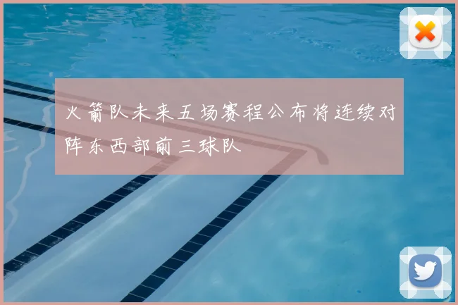 火箭队未来五场赛程公布将连续对阵东西部前三球队