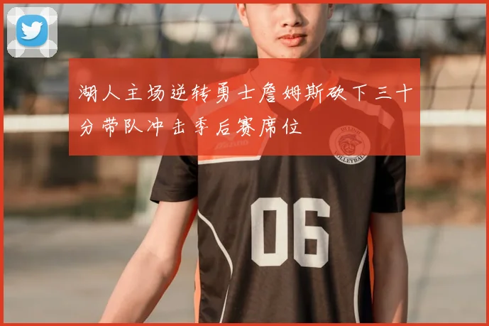 湖人主场逆转勇士詹姆斯砍下三十分带队冲击季后赛席位