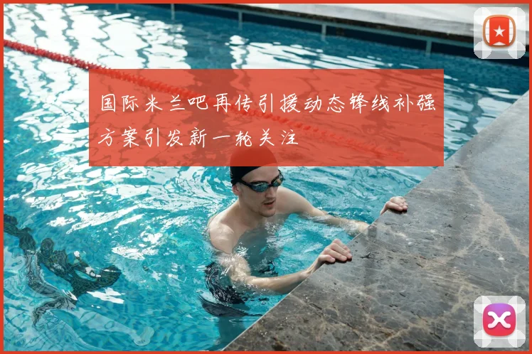 国际米兰吧再传引援动态锋线补强方案引发新一轮关注