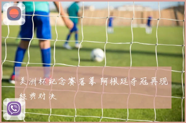 美洲杯纪念赛落幕 阿根廷夺冠再现经典对决