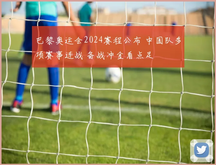 巴黎奥运会2024赛程公布 中国队多项赛事连战 备战冲金看点足