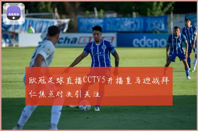 欧冠足球直播CCTV5开播皇马迎战拜仁焦点对决引关注