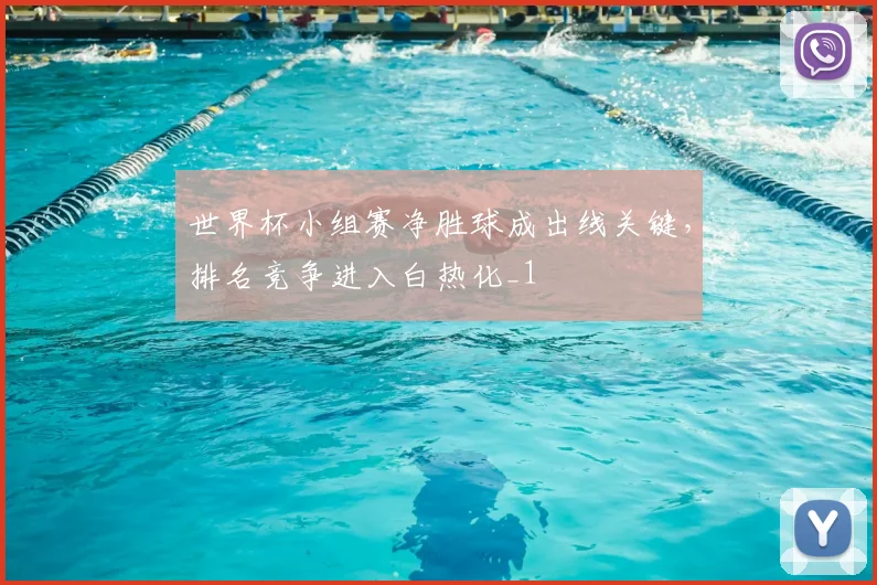 世界杯小组赛净胜球成出线关键,排名竞争进入白热化_1
