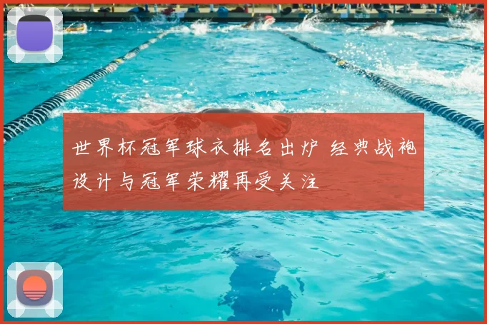 世界杯冠军球衣排名出炉 经典战袍设计与冠军荣耀再受关注