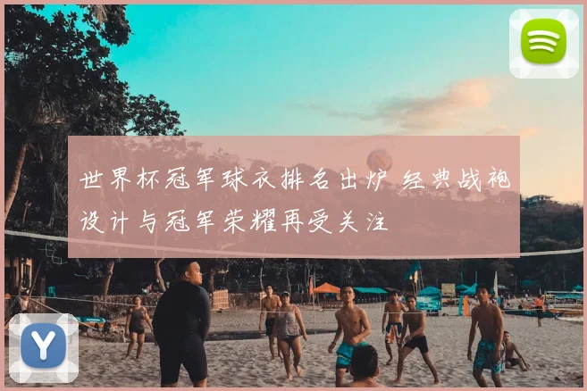 世界杯冠军球衣排名出炉 经典战袍设计与冠军荣耀再受关注