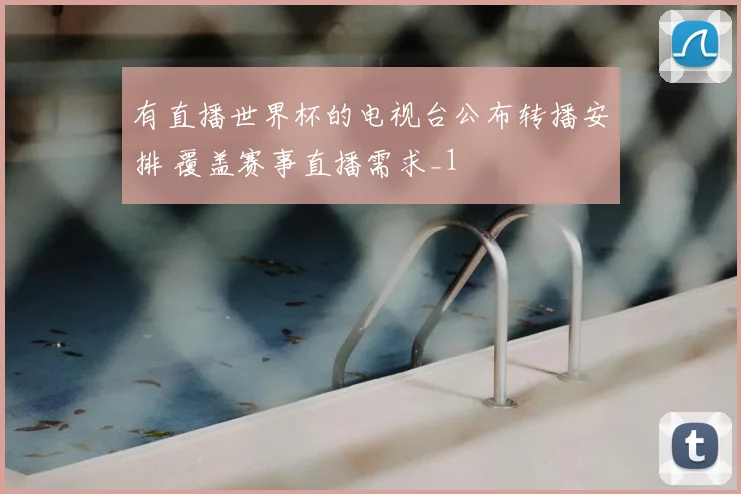 有直播世界杯的电视台公布转播安排 覆盖赛事直播需求_1