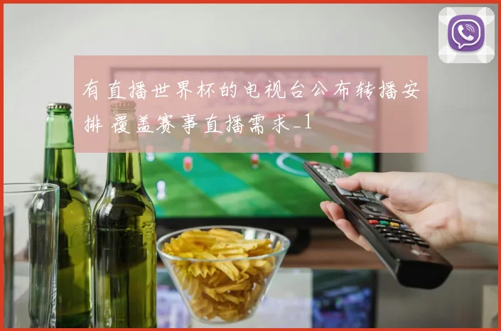 有直播世界杯的电视台公布转播安排 覆盖赛事直播需求_1